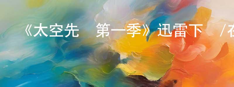 陳仕杰發布《太空先鋒第一季》迅雷下載/在線觀看-都市情感-美劇天堂